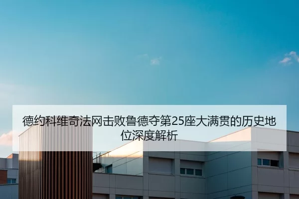 德约科维奇法网击败鲁德夺第25座大满贯的历史地位深度解析