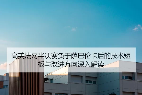 高芙法网半决赛负于萨巴伦卡后的技术短板与改进方向深入解读
