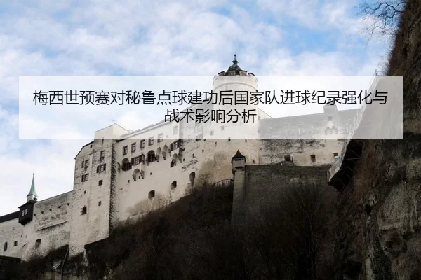 梅西世预赛对秘鲁点球建功后国家队进球纪录强化与战术影响分析